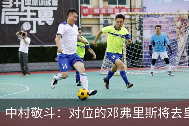 中村敬斗：对位的邓弗里斯将去皇马而自己在法乙，能够进球太棒了
